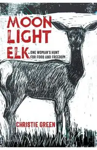 Moonlight Elk: One Woman's Hunt for Food and Freedom