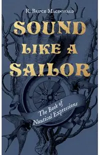 Sound Like a Sailor: The Book of Nautical Expressions