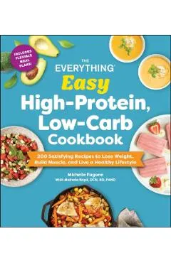 The Everything Easy High-Protein, Low-Carb Cookbook: 200 Satisfying Recipes to Lose Weight, Build Muscle, and Live a Healthy Lifestyle