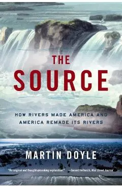 The Source: How Rivers Made America and America Remade Its Rivers