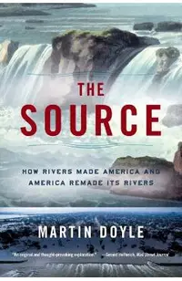 The Source: How Rivers Made America and America Remade Its Rivers