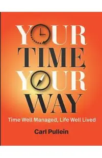 Your Time, Your Way: Time Well Managed, Life Well Lived