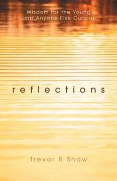 Reflections: Wisdom for the Young and Anyone Else Curious