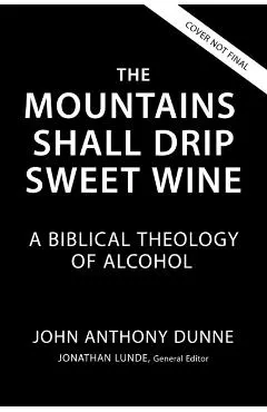 The Mountains Shall Drip Sweet Wine: A Biblical Theology of Alcohol