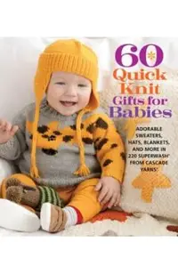 60 Quick Knit Gifts for Babies: Adorable Sweaters, Hats, Blankets, and More in 220 Superwash(r) from Cascade Yarns(r)
