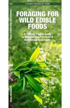 Foraging for Wild Edible Foods: A Folding Pocket Guide to Sustainable Practices & Harvesting Techniques