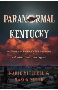 Paranormal Kentucky: An Uncommon Wealth of Close Encounters with Aliens, Ghosts, and Cryptids