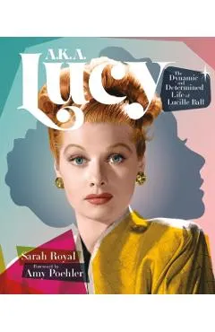 A.K.A. Lucy: The Dynamic and Determined Life of Lucille Ball