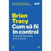 Cum sa fii in control. 12 aptitudini esentiale pentru succes