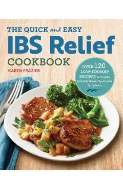 The Quick & Easy Ibs Relief Cookbook: Over 120 Low-Fodmap Recipes to Soothe Irritable Bowel Syndrome Symptoms