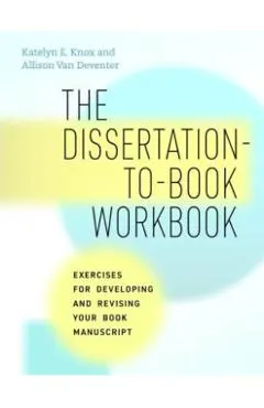 The Dissertation-To-Book Workbook: Exercises for Developing and Revising Your Book Manuscript