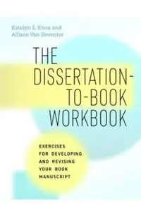 The Dissertation-To-Book Workbook: Exercises for Developing and Revising Your Book Manuscript