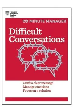 Difficult Conversations: Craft a Clear Message, Manage Emotions, Focus on a Solution