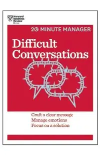 Difficult Conversations: Craft a Clear Message, Manage Emotions, Focus on a Solution