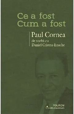 eBook Ce a fost - Cum a fost. Paul Cornea de vorba cu Daniel Cristea-Enache