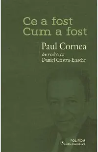 eBook Ce a fost - Cum a fost. Paul Cornea de vorba cu Daniel Cristea-Enache