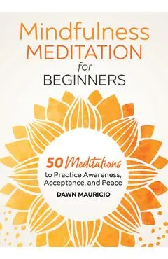 Mindfulness Meditation for Beginners: 50 Meditations to Practice Awareness, Acceptance, and Peace