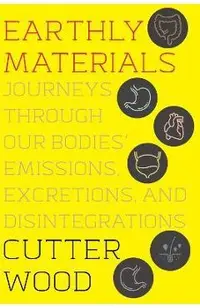 Earthly Materials: Journeys Through Our Bodies' Emissions, Excretions, and Disintegrations