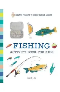 Fishing Activity Book for Kids: 50 Creative Projects to Inspire Curious Anglers