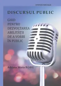 Discursul public: ghid pentru dezvoltarea abilității de a vorbi în public - Paperback brosat - Adriana Maria ROBU
