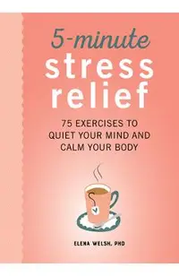 5-Minute Stress Relief: 75 Exercises to Quiet Your Mind and Calm Your Body