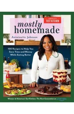 Mostly Homemade: 100 Recipes to Help You Save Time and Money While Eating Better