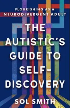 The Autistic's Guide to Self-Discovery: Flourishing as a Neurodivergent Adult