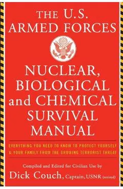 The United States Armed Forces Nuclear, Biological and Chemical Survival Manual: Everything You Need to Know to Protect Yourself and Your Family from