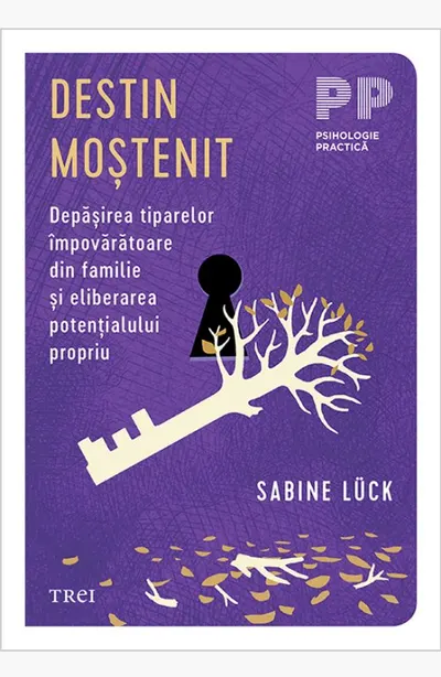 Destin moștenit. Depășirea tiparelor împovărătoare din familie și eliberarea potențialului propriu