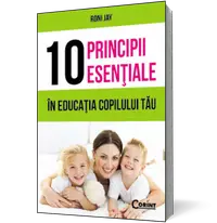 10 principii esenţiale în educaţia copilului tău