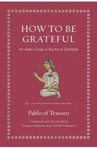 How to Be Grateful: An Aztec Guide to the Art of Gratitude
