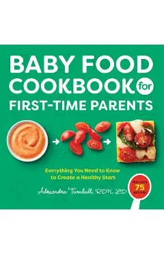 Baby Food Cookbook for First-Time Parents: Everything You Need to Know to Create a Healthy Start