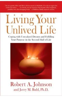 Living Your Unlived Life: Coping with Unrealized Dreams and Fulfilling Your Purpose in the Second Half of Life
