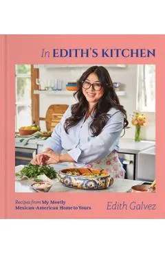 In Edith's Kitchen: Recipes from My Mostly Mexican-American Home to Yours (a Cookbook)