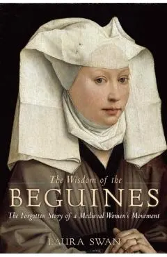 The Wisdom of the Beguines: The Forgotten Story of a Medieval Women's Movement