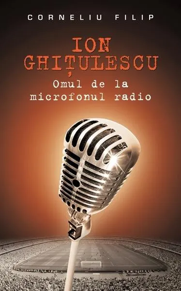 Ion Ghiţulescu, omul de la microfonul radio - Hardcover - Corneliu Filip