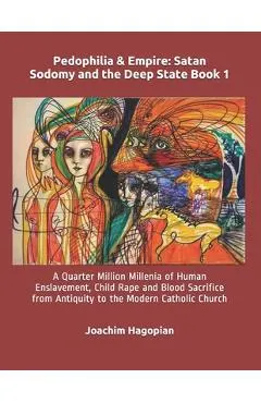 Pedophilia & Empire: Satan Sodomy and the Deep State Book 1: A Quarter Million Millenia of Human Enslavement, Child Rape and Blood Sacrific