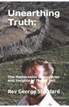 Unearthing Truth: the Remarkable Discoveries and Insights of Ron Wyatt