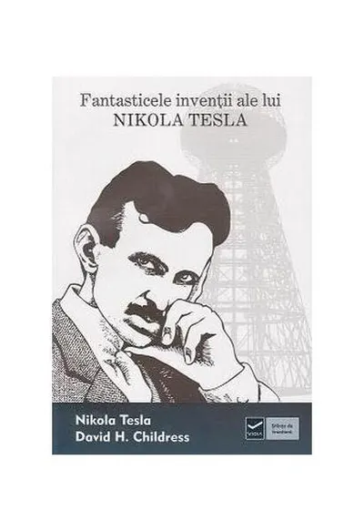 Fantasticele invenţii ale lui Nikola Tesla - Paperback brosat - David Hatcher Childress, Nikola Tesla