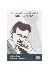 Fantasticele invenţii ale lui Nikola Tesla - Paperback brosat - David Hatcher Childress, Nikola Tesla
