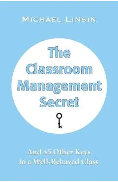 The Classroom Management Secret: And 45 Other Keys to a Well-Behaved Class