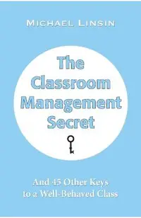 The Classroom Management Secret: And 45 Other Keys to a Well-Behaved Class
