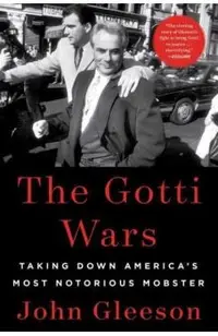 The Gotti Wars: Taking Down America's Most Notorious Mobster