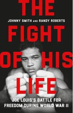The Fight of His Life: Joe Louis's Battle for Freedom During World War II
