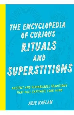 The Encyclopedia of Curious Rituals and Superstitions: Ancient and Remarkable Traditions That Will Captivate Your Mind