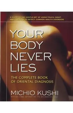 Your Body Never Lies: The Complete Book of Oriental Diagnosis