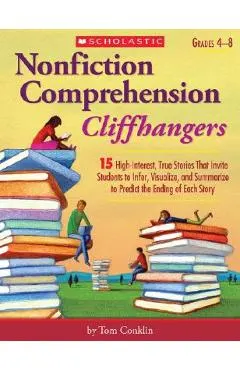 Nonfiction Comprehension Cliffhangers, Grades 4-8: 15 High-Interest True Stories That Invite Students to Infer, Visualize, and Summarize to Predict th