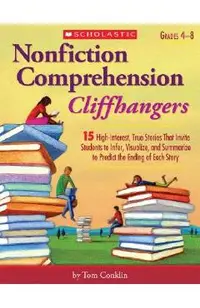 Nonfiction Comprehension Cliffhangers, Grades 4-8: 15 High-Interest True Stories That Invite Students to Infer, Visualize, and Summarize to Predict th