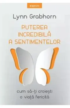 Puterea incredibila a sentimentelor. Cum sa-ti croiesti o viata fericita