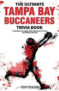 The Ultimate Tampa Bay Buccaneers Trivia Book: A Collection of Amazing Trivia Quizzes and Fun Facts for Die-Hard Bucs Fans!